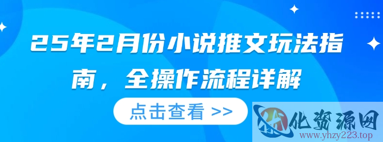 25年2月份小说推文玩法指南，全操作流程详解