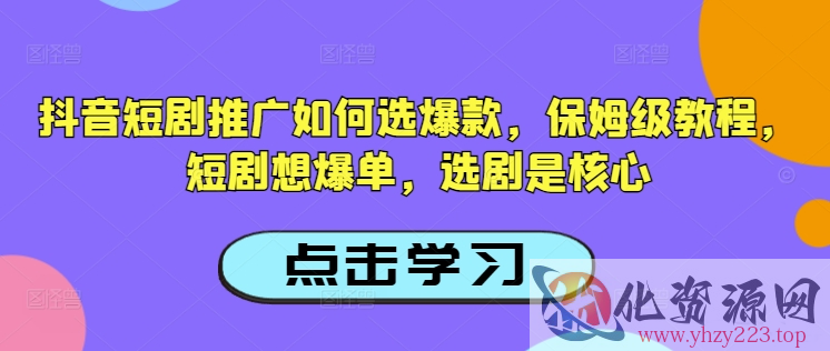 抖音短剧推广如何选爆款，保姆级教程，短剧想爆单，选剧是核心
