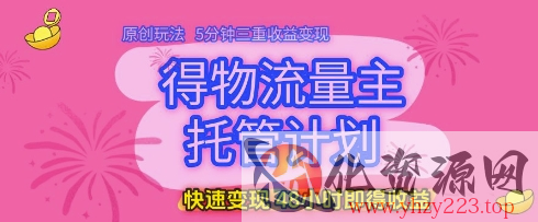 得物流量主托管计划，原创玩法，5分钟三重收益变现，快速变现，48小时即得收益【揭秘】
