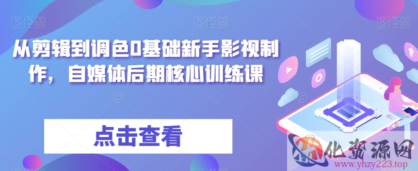 从剪辑到调色0基础新手影视制作，自媒体后期核心训练课