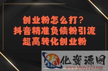 创业粉怎么打？抖音精准负债粉引流，超高转化创业粉