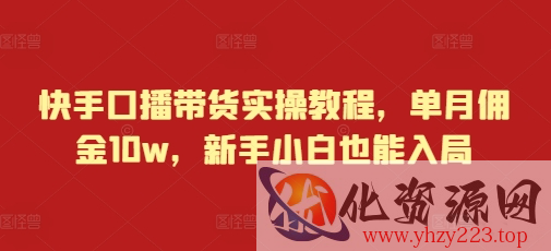 快手口播带货实操教程，单月佣金10w，新手小白也能入局