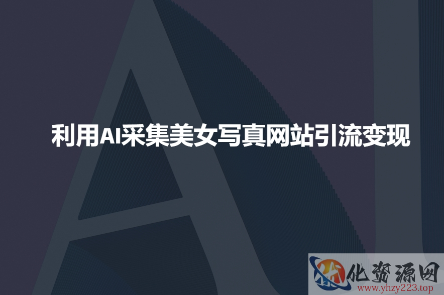 利用AI采集美女写真网站引流变现，引流嘎嘎的