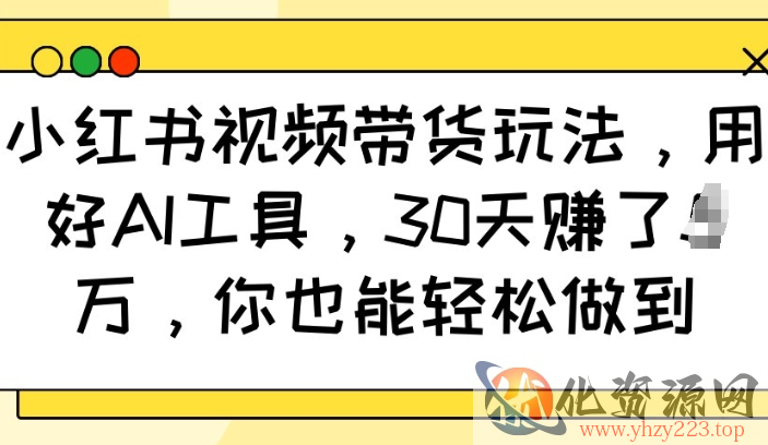 小红书视频带货玩法，用好AI工具，30天收益过W，你也能轻松做到