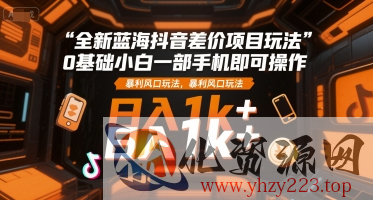 全新蓝海抖音差价项目玩法，0基础小白一部手机即可操作，暴利风口玩法，日入1k+【揭秘】