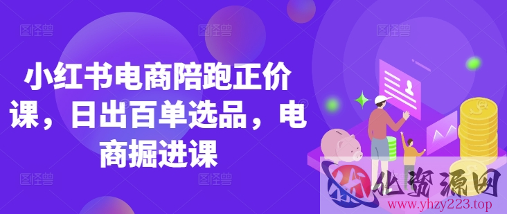 小红书电商陪跑正价课，小红书官方认证电商讲师教学，日出百单选品，电商掘进课