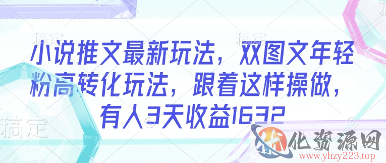小说推文最新玩法，双图文年轻粉高转化玩法，跟着这样操做，有人3天收益1632