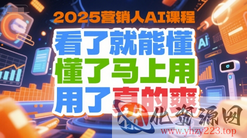2025营销人AI课程，看了就能懂，懂了马上用，用了真的爽