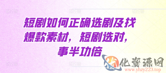 短剧如何正确选剧及找爆款素材，短剧选对，事半功倍