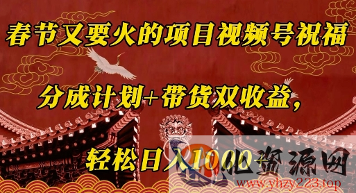 春节又要火的项目视频号祝福，分成计划+带货双收益，轻松日入几张【揭秘】