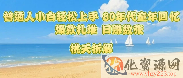 普通人小白轻松上手 80年代童年回忆杀，爆款扎堆，日入数张