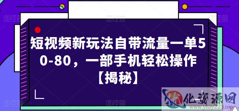 短视频新玩法自带流量一单50-80，一部手机轻松操作【揭秘】