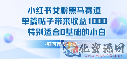 小红书女粉黑马赛道单篇帖子带来收益1k+，特别适合0基础的小白