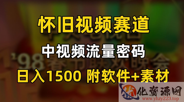 中视频流量密码，怀旧视频赛道，日1500，保姆式教学【揭秘】