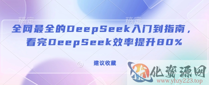 全网最全的DeepSeek入门到指南，看完DeepSeek效率提升80%(建议收藏)