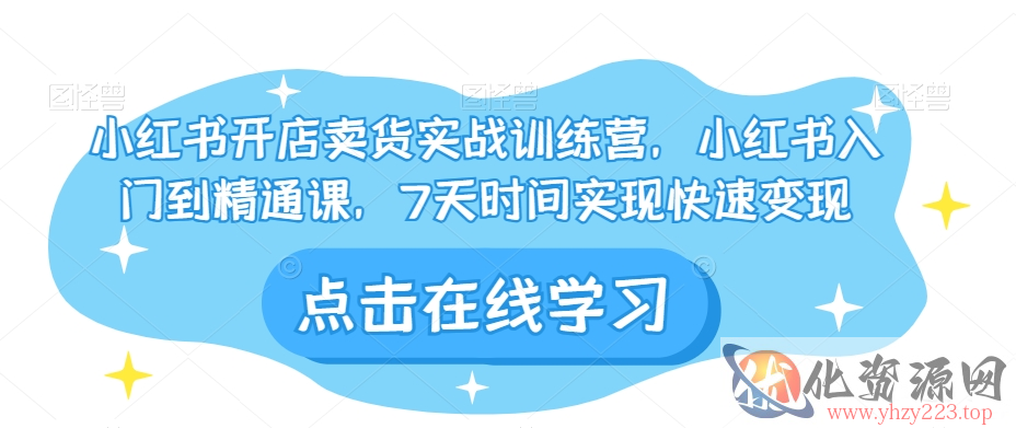 小红书开店卖货实战训练营，小红书入门到精通课，7天时间实现快速变现