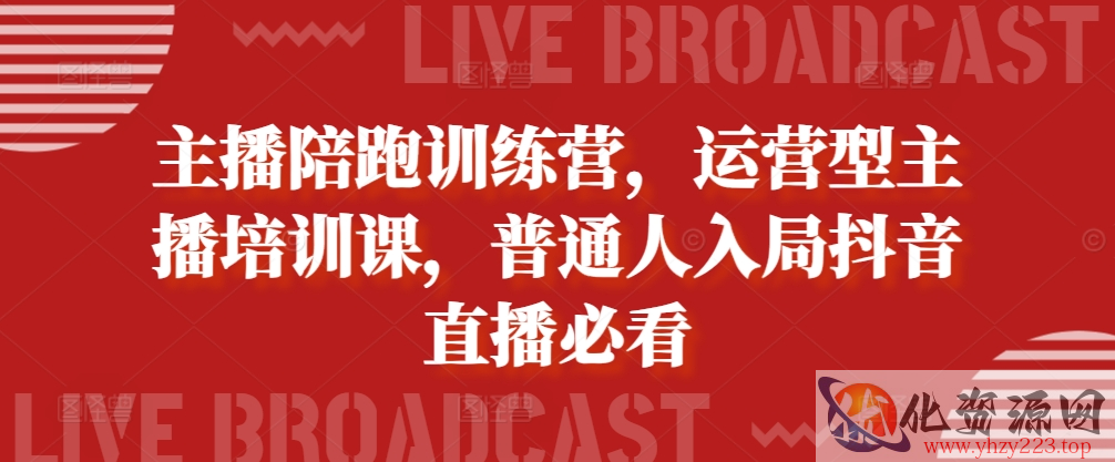 主播陪跑训练营，运营型主播培训课，普通人入局抖音直播必看
