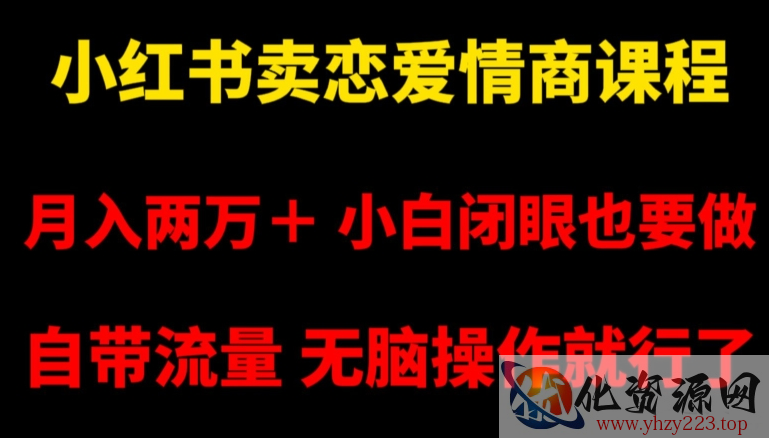 小红书卖恋爱情商课程，月入两万＋，小白闭眼也要做，自带流量，无脑操作就行了【揭秘】