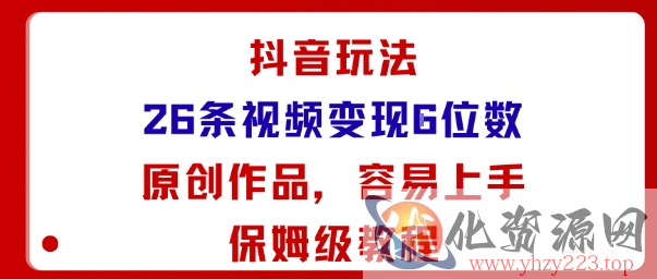 抖音玩法26条视频变现5位数，原创作品，小白可容易上手保姆级教程