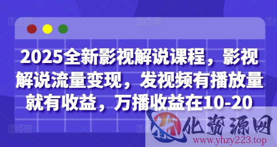 2025全新影视解说课程，影视解说流量变现，发视频有播放量就有收益，万播收益在10-20