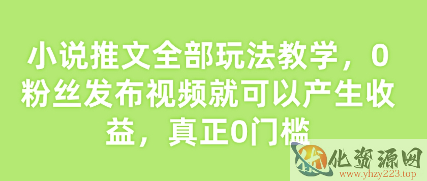 小说推文全部玩法教学，0粉丝发布视频就可以产生收益，真正0门槛