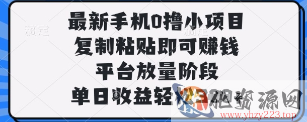 最新手机0撸小项目，复制粘贴即可挣钱，平台放量阶段，单日收益轻松3张+【揭秘】