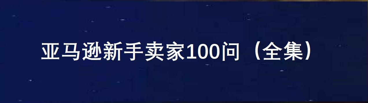 亚马逊新手卖家100问(全集)