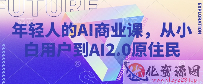 年轻人的AI商业课，从小白用户到AI2.0原住民