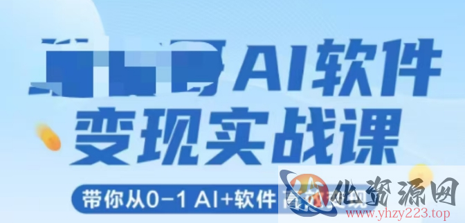 AI软件变现实战课，带你从0-1 Al+软件 高效变现
