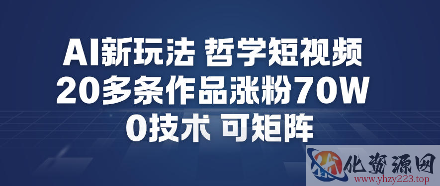 AI新玩法哲学短视频制作教学，20多条作品涨粉70W，0成本赛道，可矩阵
