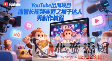 YouTube出海项目，油管长视频赛道之猴子达人秀制作教程