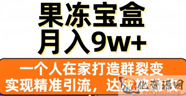 果冻宝盒，一个人在家打造群裂变，实现精准引流，达成被动收入，月入9w+