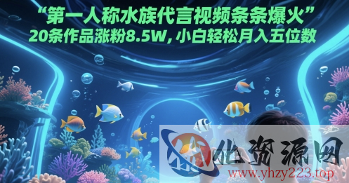 第一人称水族代言视频条条爆火，20条作品涨粉8.5W，小白轻松月入五位数