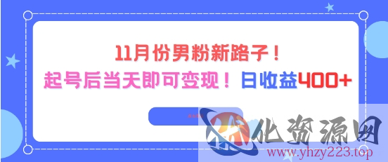 11月份男粉新路子，起号后当天即可变现，日收益4张