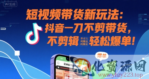 短视频带货新玩法：抖音一刀不剪带货，不剪辑，纯搬运，新手也能轻松爆单!