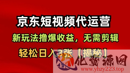 京东短视频带货，新玩法撸爆收益，无需剪辑，无需选品，轻松日入3张【揭秘】