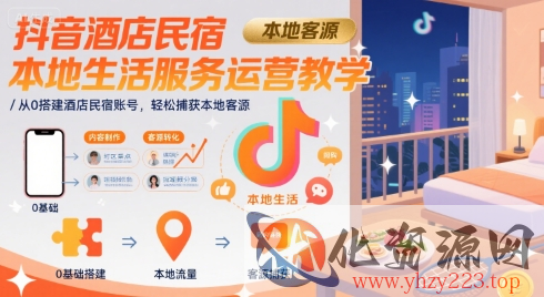 抖音酒店民宿本地生活服务运营教学，从0搭建酒店民宿账号，轻松捕获本地客源