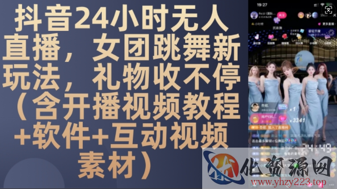 DY 24小时无人直播，女团跳舞新玩法，礼物收不停(含开播视频教程+软件+互动视频素材)【揭秘】