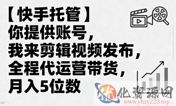 【快手托管】你提供账号，我来剪辑视频发布，全程代运营带货，月入5位数【揭秘】