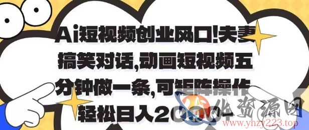Ai短视频创业风口，夫妻搞笑对话，动画短视频五分钟做一条，可矩阵操作，轻松日入1k+【揭秘】