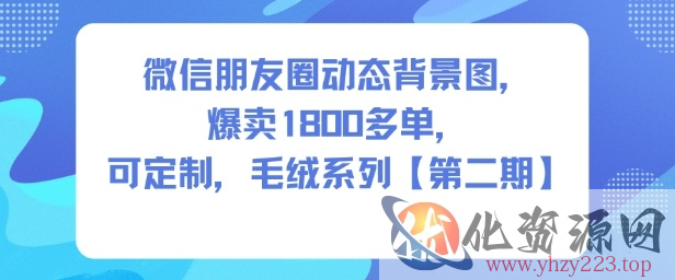 微信朋友圈动态背景图，爆卖1800多单，可定制，毛绒系列【第二期】