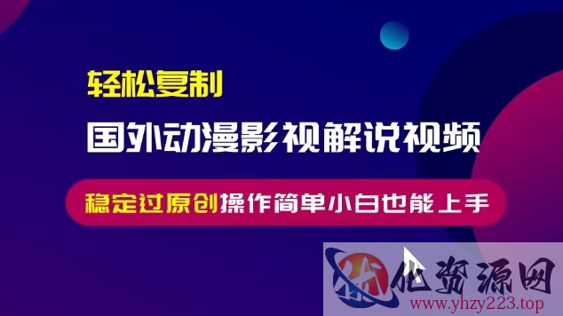 轻松复制国外动漫影视解说视频，无脑搬运稳定过原创，操作简单小白也能上手【揭秘】