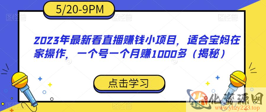 2023年最新看直播赚钱小项目，适合宝妈在家操作，一个号一个月赚1000多（揭秘）