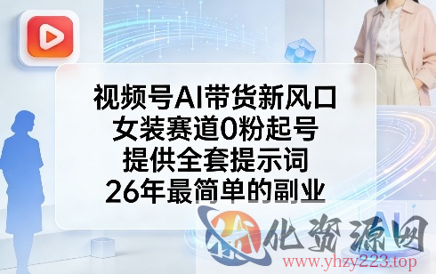 视频号AI带货新风口，女装赛道0粉起号，提供全套提示词，26年最简单的副业
