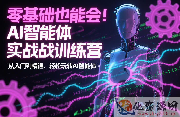 零基础也能会！AI智能体实战训练营：从入门到精通，轻松玩转AI智能体