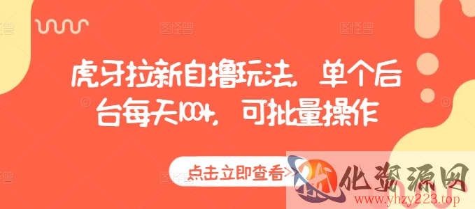 虎牙拉新自撸玩法，单个后台每天100+，可批量操作