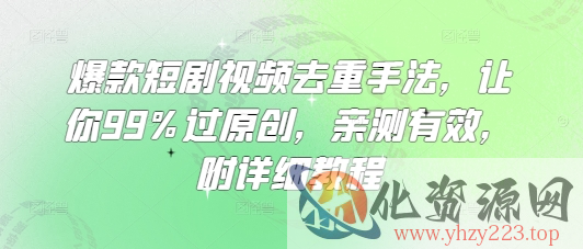爆款短剧视频去重手法，让你99%过原创，亲测有效，附详细教程