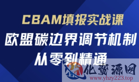 CBAM填报实战课，欧盟碳边界调节机制，从零到精通