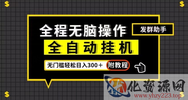 全自动挂机发群助手，零门槛无脑操作，轻松日入300＋（附渠道）【揭秘】