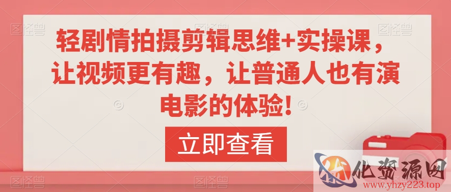 轻剧情拍摄剪辑思维+实操课，让视频更有趣，让普通人也有演电影的体验!